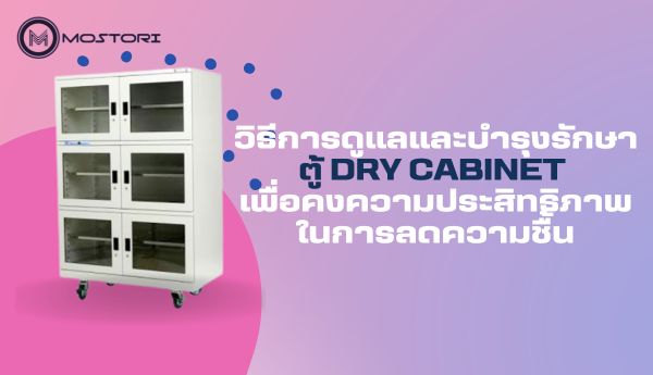 วิธีการดูแลและบำรุงรักษาตู้ Dry Cabinet เพื่อคงความประสิทธิภาพในการลดความชื้น